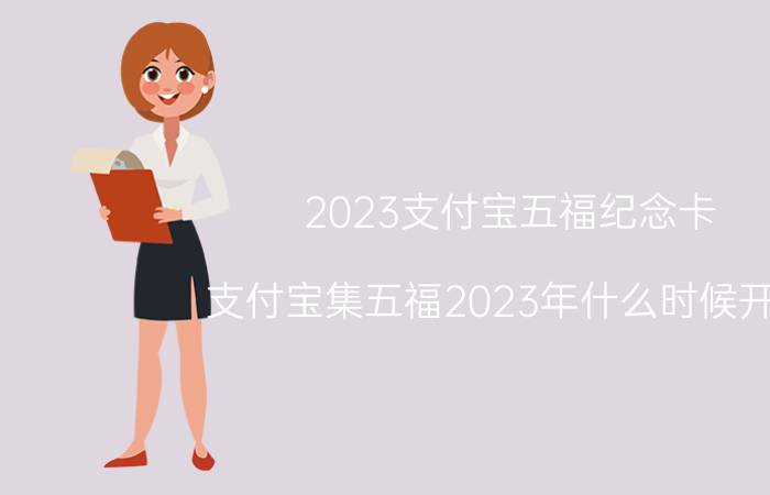 2023支付宝五福纪念卡 支付宝集五福2023年什么时候开始？